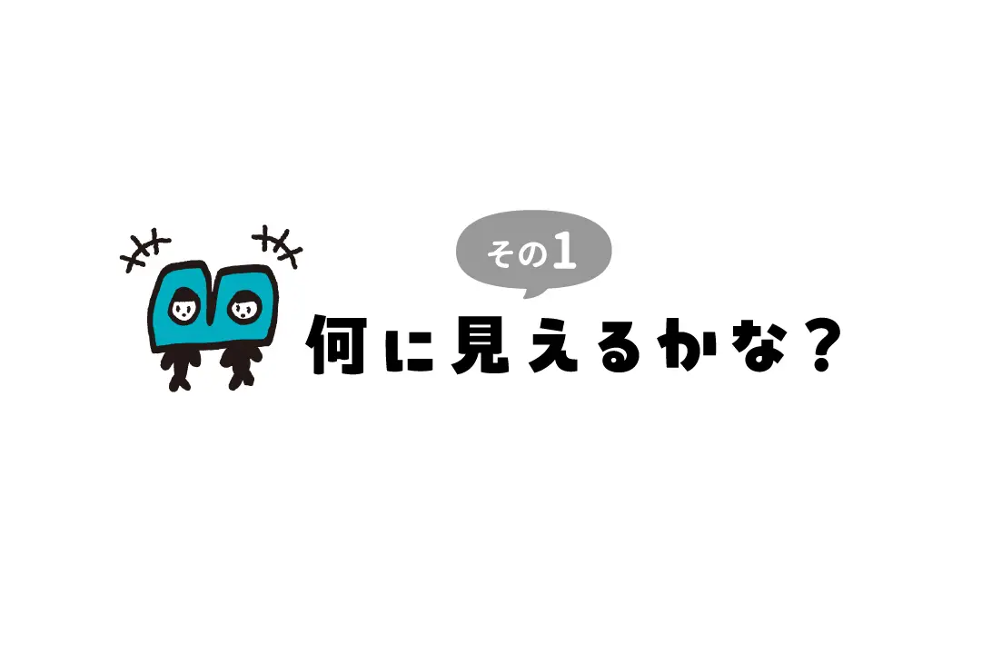 なにに見えるかな？